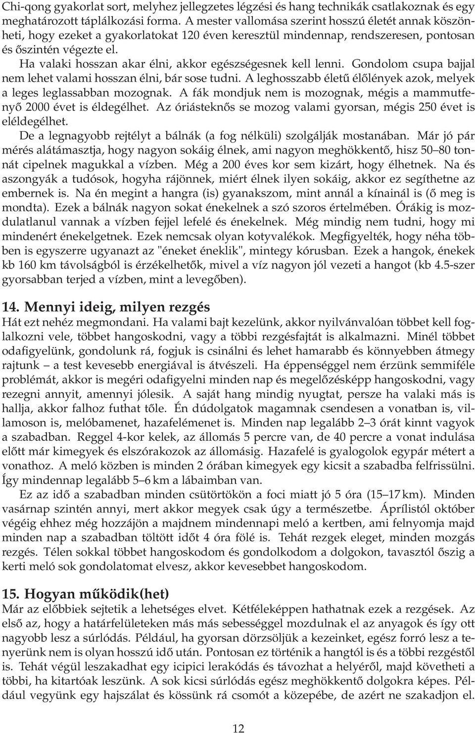 Ha valaki hosszan akar élni, akkor egészségesnek kell lenni. Gondolom csupa bajjal nem lehet valami hosszan élni, bár sose tudni.