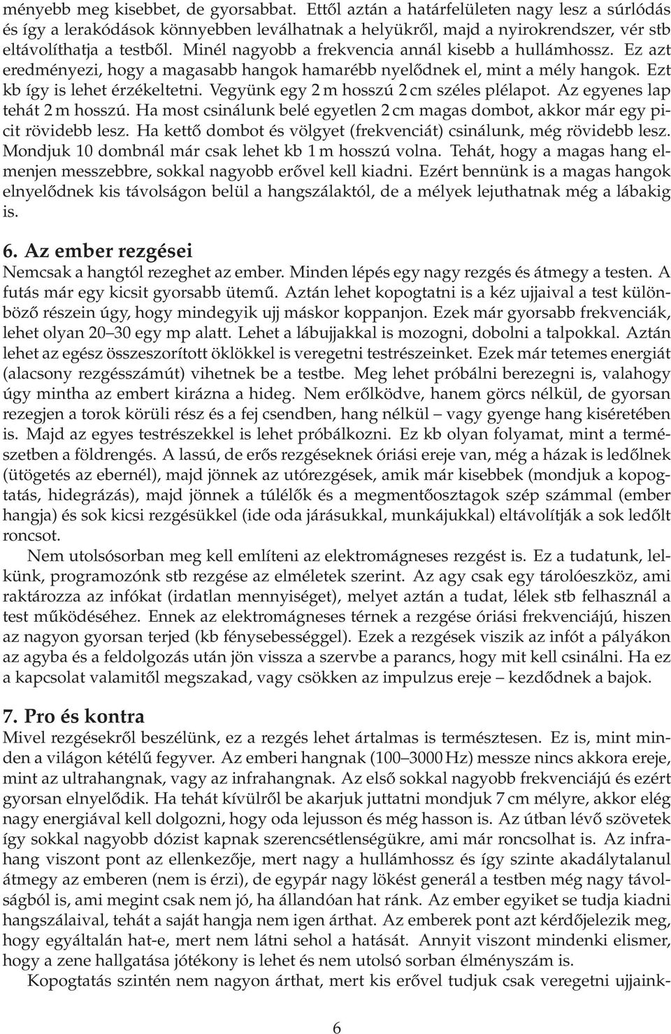 Vegyünk egy 2 m hosszú 2 cm széles plélapot. Az egyenes lap tehát 2 m hosszú. Ha most csinálunk belé egyetlen 2 cm magas dombot, akkor már egy picit rövidebb lesz.