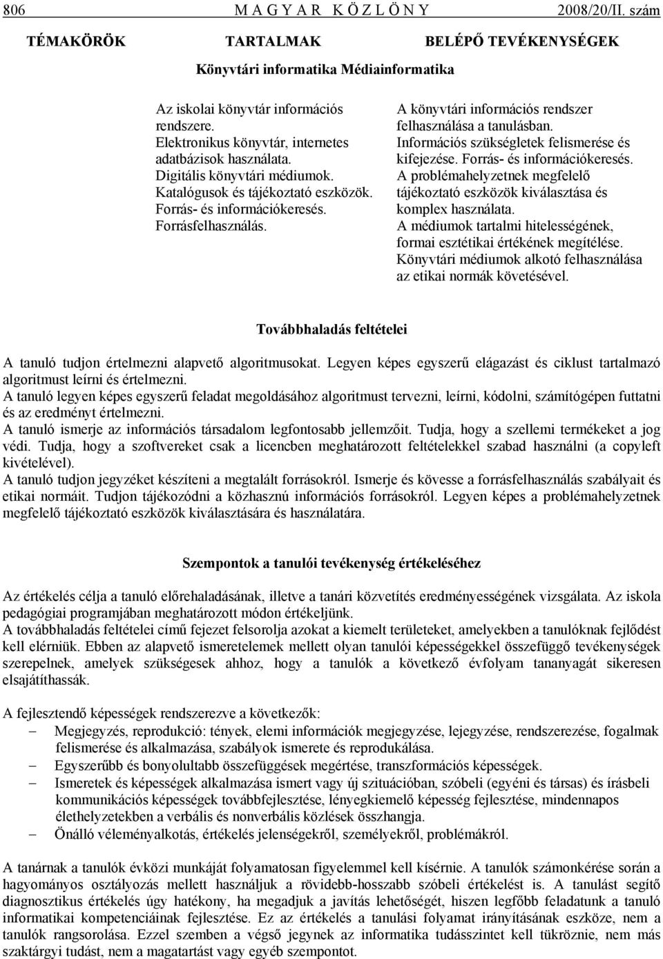 Információs szükségletek felismerése és kifejezése. Forrás- és információkeresés. A problémahelyzetnek megfelelő tájékoztató eszközök kiválasztása és komplex használata.