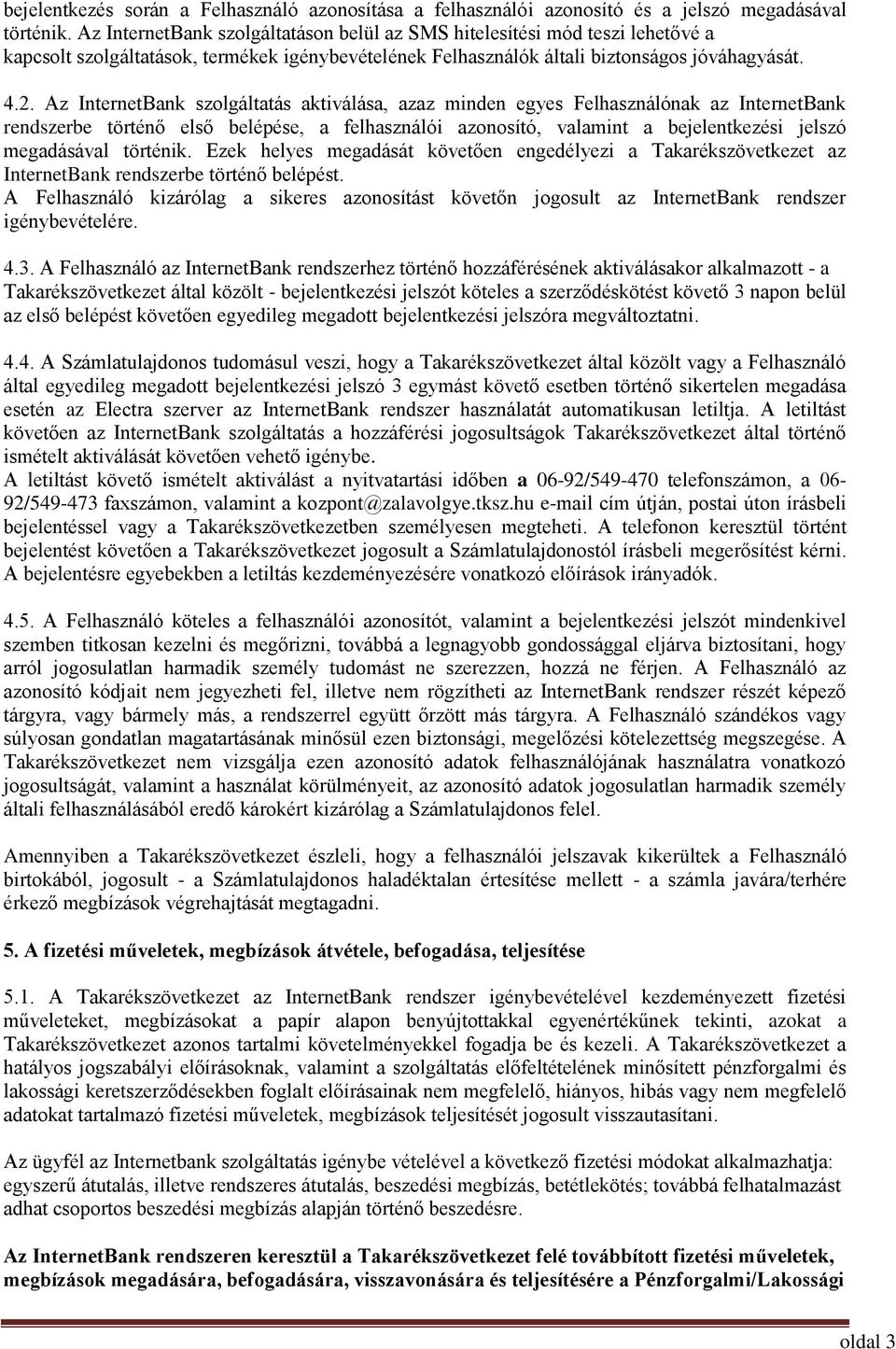 Az InternetBank szolgáltatás aktiválása, azaz minden egyes Felhasználónak az InternetBank rendszerbe történő első belépése, a felhasználói azonosító, valamint a bejelentkezési jelszó megadásával