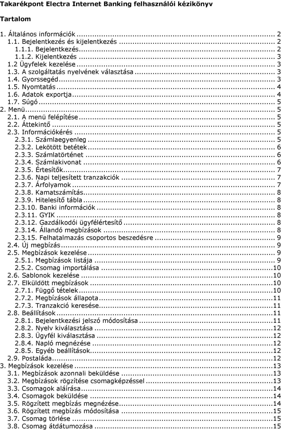 .. 5 2.3. Információkérés... 5 2.3.1. Számlaegyenleg... 5 2.3.2. Lekötött betétek... 6 2.3.3. Számlatörténet... 6 2.3.4. Számlakivonat... 6 2.3.5. Értesítők... 7 2.3.6. Napi teljesített tranzakciók.