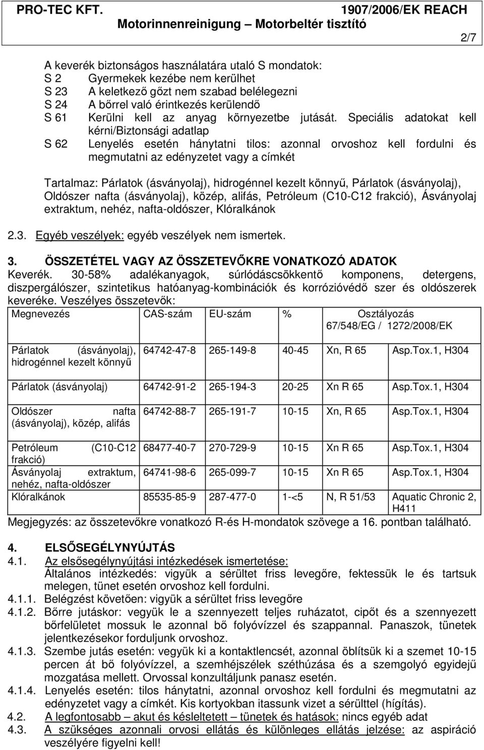 Speciális adatokat kell kérni/biztonsági adatlap S 62 Lenyelés esetén hánytatni tilos: azonnal orvoshoz kell fordulni és megmutatni az edényzetet vagy a címkét Tartalmaz: Párlatok (ásványolaj),