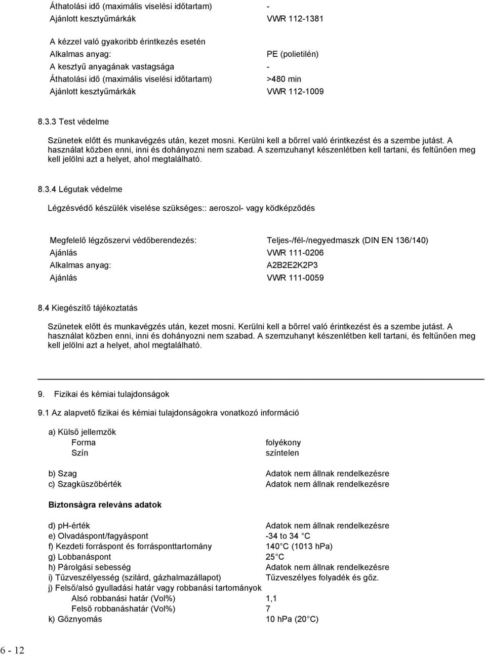 Kerülni kell a bőrrel való érintkezést és a szembe jutást. A használat közben enni, inni és dohányozni nem szabad.