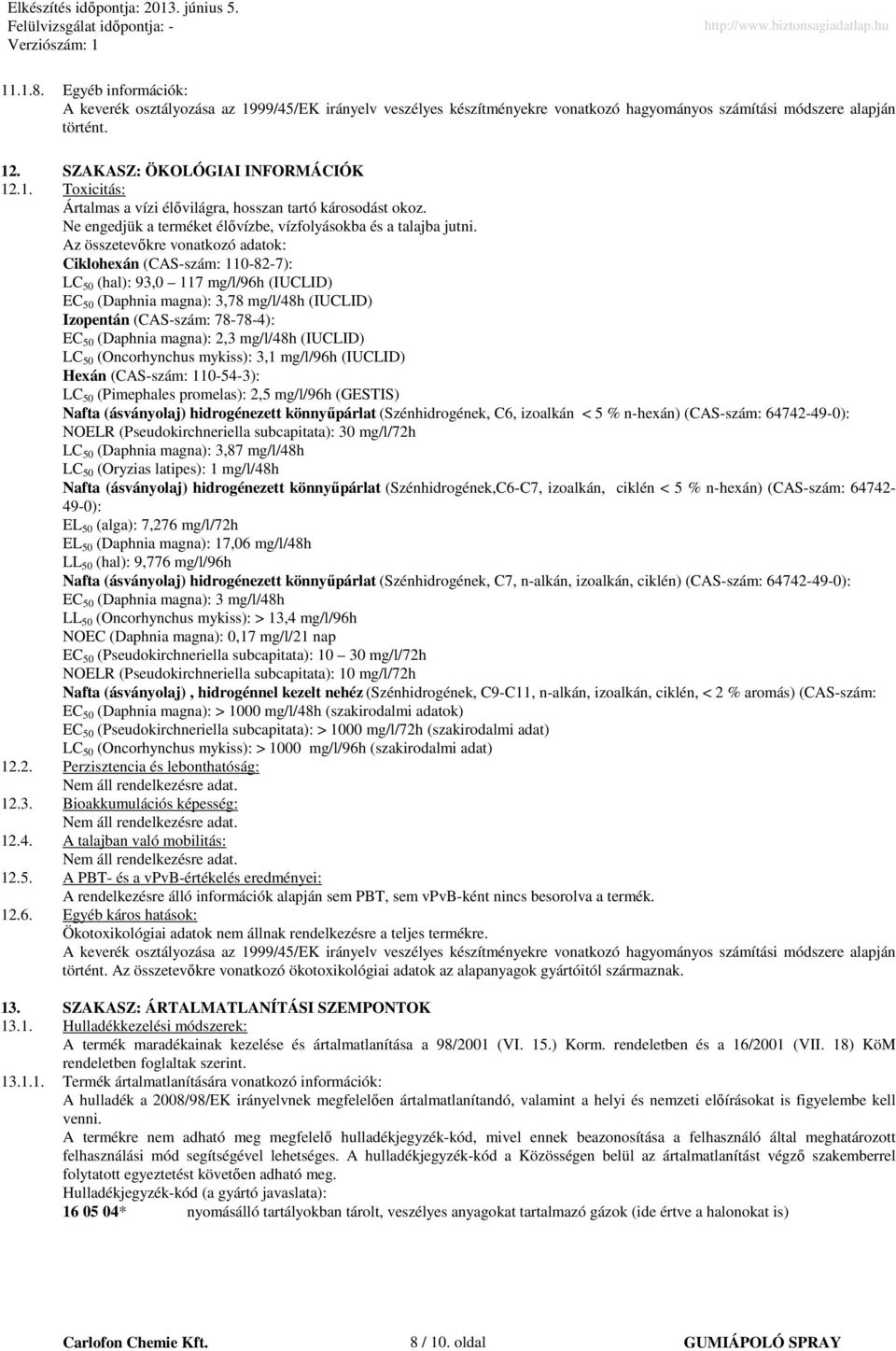 Az összetevıkre vonatkozó adatok: Ciklohexán (CAS-szám: 110-82-7): LC 50 (hal): 93,0 117 mg/l/96h (IUCLID) EC 50 (Daphnia magna): 3,78 mg/l/48h (IUCLID) Izopentán (CAS-szám: 78-78-4): EC 50 (Daphnia