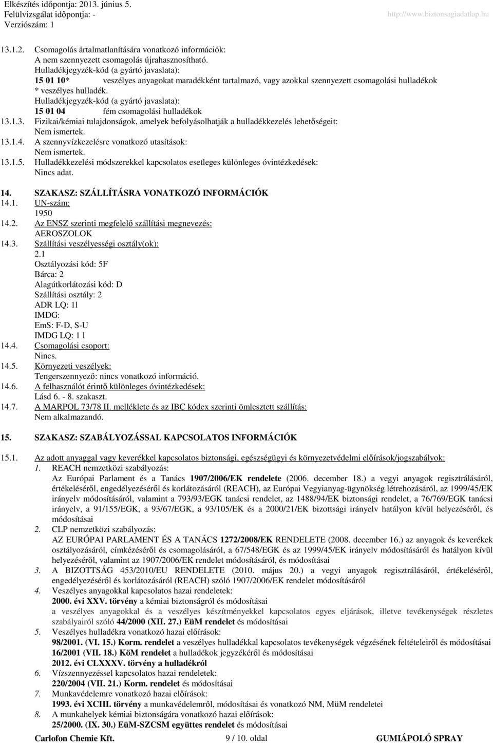 Hulladékjegyzék-kód (a gyártó javaslata): 15 01 04 fém csomagolási hulladékok 13.1.3. Fizikai/kémiai tulajdonságok, amelyek befolyásolhatják a hulladékkezelés lehetıségeit: em ismertek. 13.1.4. A szennyvízkezelésre vonatkozó utasítások: em ismertek.