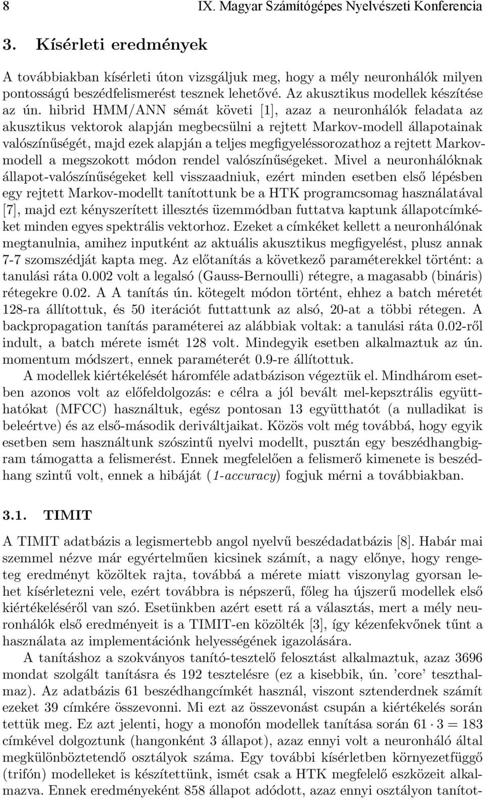 hibrid HMM/ANN sémát követi [1], azaz a neuronhálók feladata az akusztikus vektorok alapján megbecsülni a rejtett Markov-modell állapotainak valószínűségét, majd ezek alapján a teljes
