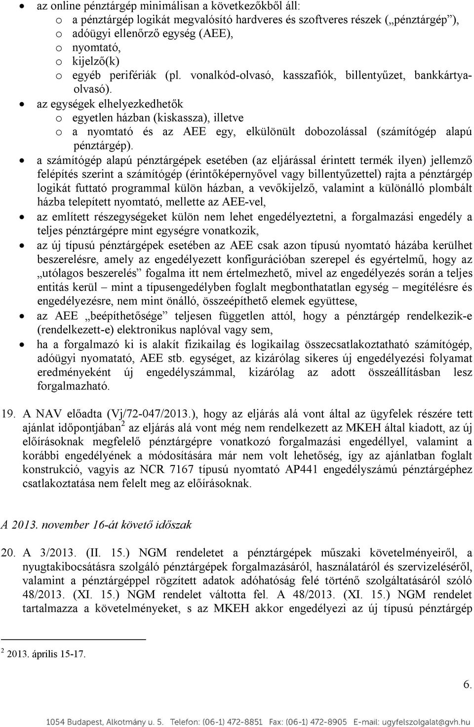 az egységek elhelyezkedhetők o egyetlen házban (kiskassza), illetve o a nyomtató és az AEE egy, elkülönült dobozolással (számítógép alapú pénztárgép).