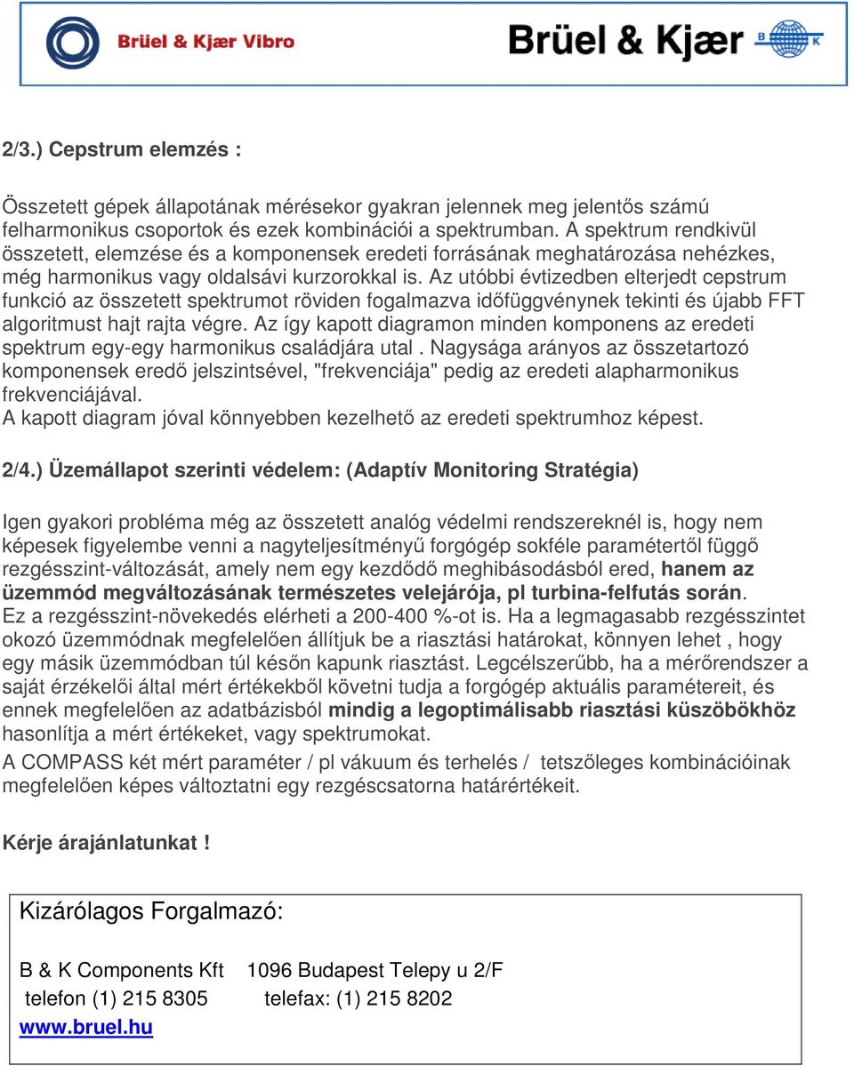 Az utóbbi évtizedben elterjedt cepstrum funkció az összetett spektrumot röviden fogalmazva idıfüggvénynek tekinti és újabb FFT algoritmust hajt rajta végre.