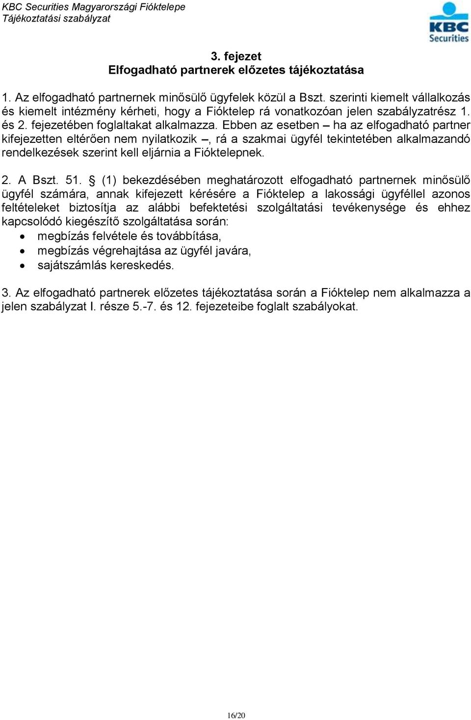 Ebben az esetben ha az elfogadható partner kifejezetten eltérően nem nyilatkozik, rá a szakmai ügyfél tekintetében alkalmazandó rendelkezések szerint kell eljárnia a Fióktelepnek. 2. A Bszt. 51.