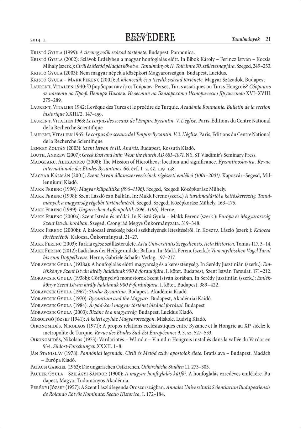 Kristó Gyula (2003): Nem magyar népek a középkori Magyarországon. Budapest, Lucidus. Kristó Gyula Makk Ferenc (2001): A kilencedik és a tizedik század története. Magyar Századok.