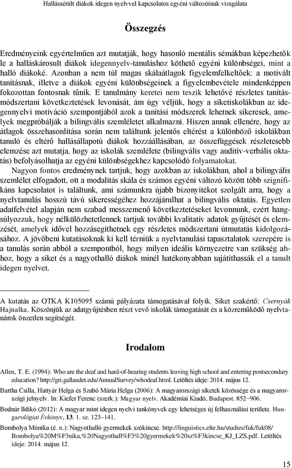 Azonban a nem túl magas skálaátlagok figyelemfelkeltőek: a motivált tanításnak, illetve a diákok egyéni különbségeinek a figyelembevétele mindenképpen fokozottan fontosnak tűnik.