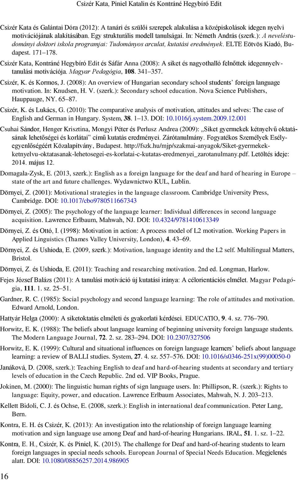 Csizér Kata, Kontráné Hegybíró Edit és Sáfár Anna (2008): A siket és nagyothalló felnőttek idegennyelvtanulási motivációja. Magyar Pedagógia, 108. 341 357. Csizér, K. és Kormos, J.
