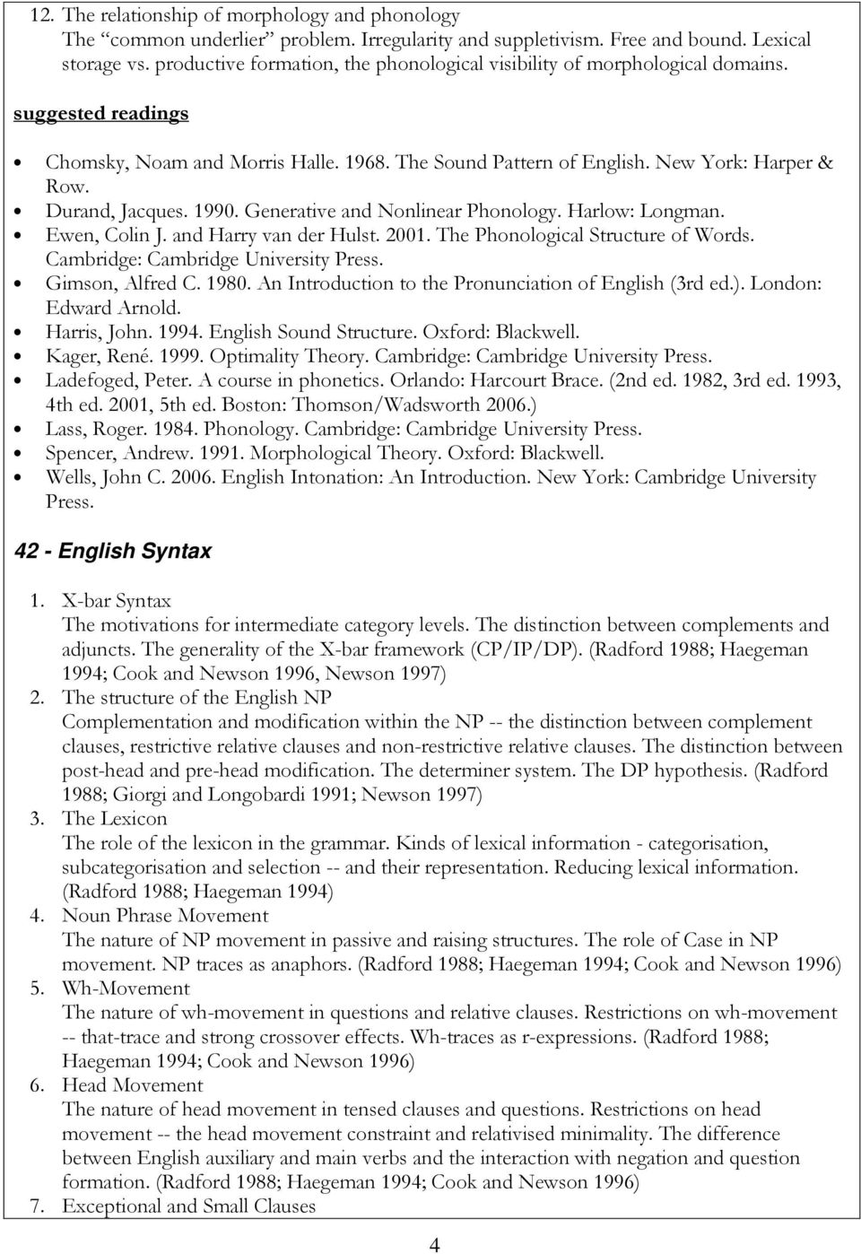 Durand, Jacques. 1990. Generative and Nonlinear Phonology. Harlow: Longman. Ewen, Colin J. and Harry van der Hulst. 2001. The Phonological Structure of Words. Cambridge: Cambridge University Press.
