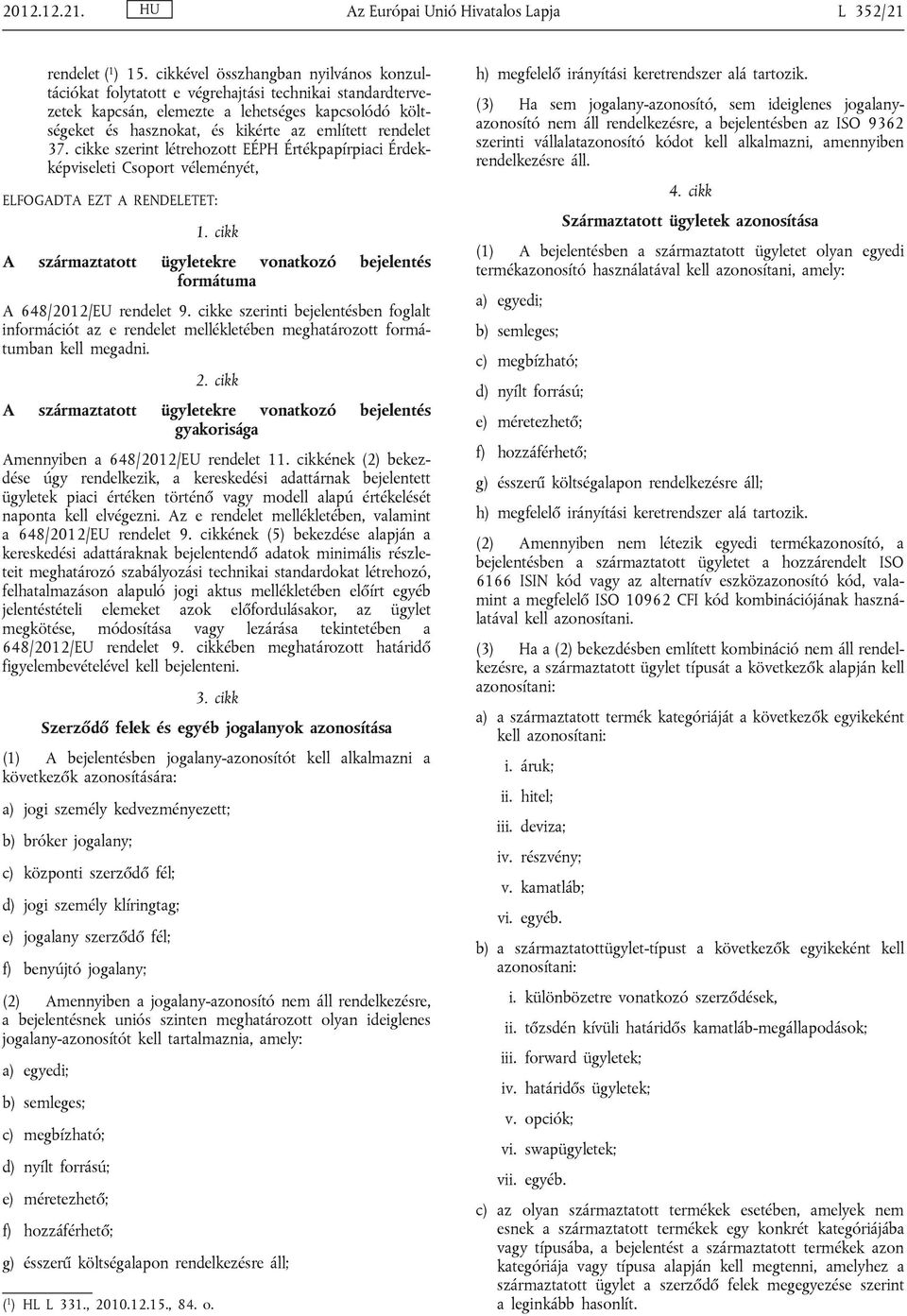 rendelet 37. cikke szerint létrehozott EÉPH Értékpapírpiaci Érdekképviseleti Csoport véleményét, ELFOGADTA EZT A RENDELETET: 1.