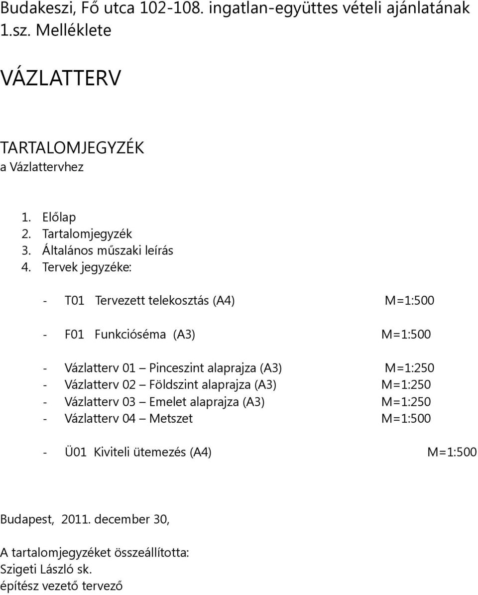 Tervek jegyzéke: - T01 Tervezett telekosztás (A4) M=1:500 - F01 Funkcióséma (A3) M=1:500 - Vázlatterv 01 Pinceszint alaprajza (A3) M=1:250 -