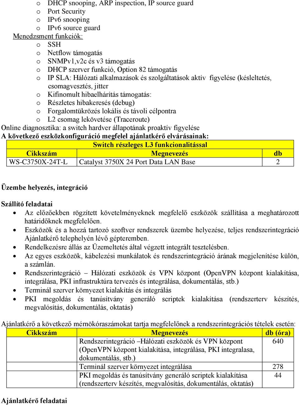 (debug) o Forgalomtükrözés lokális és távoli célpontra o L2 csomag lekövetése (Traceroute) Online diagnosztika: a switch hardver állapotának proaktív figyelése A következő eszközkonfiguráció megfelel