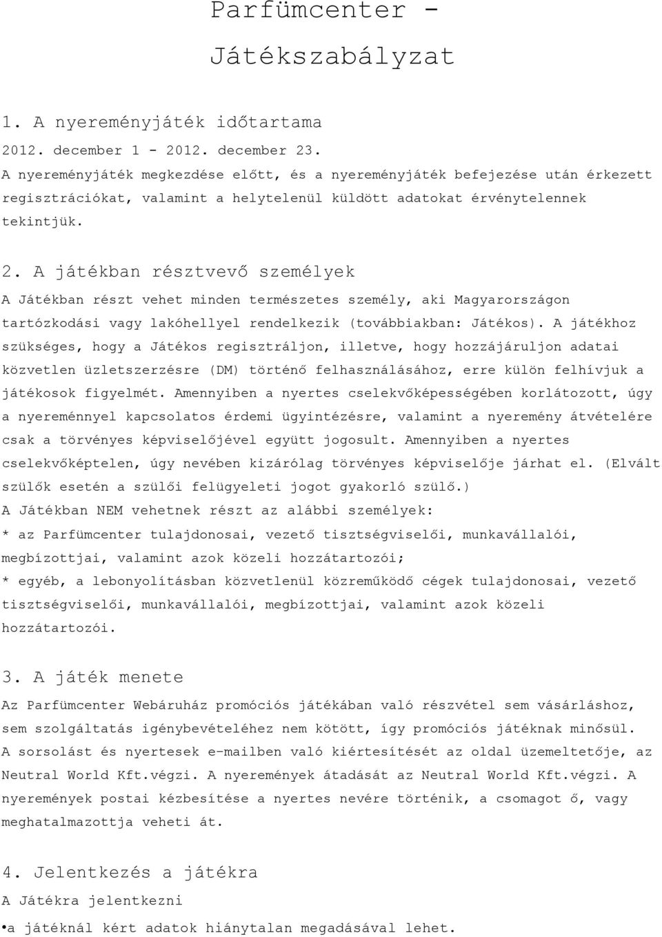 A játékban résztvevő személyek A Játékban részt vehet minden természetes személy, aki Magyarországon tartózkodási vagy lakóhellyel rendelkezik (továbbiakban: Játékos).