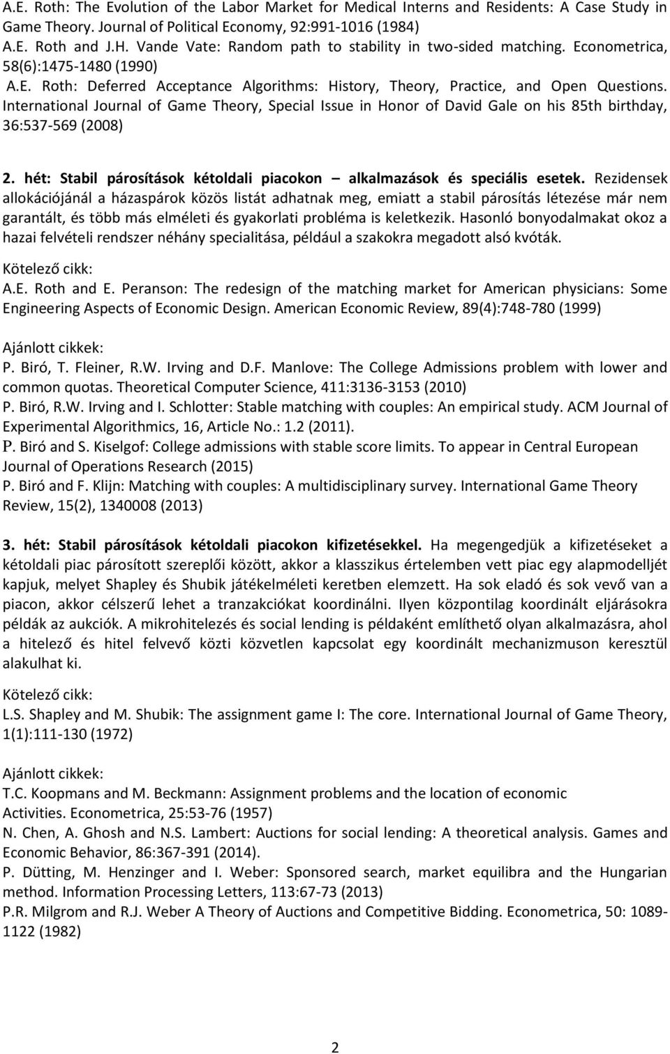 International Journal of Game Theory, Special Issue in Honor of David Gale on his 85th birthday, 36:537-569 (2008) 2. hét: Stabil párosítások kétoldali piacokon alkalmazások és speciális esetek.