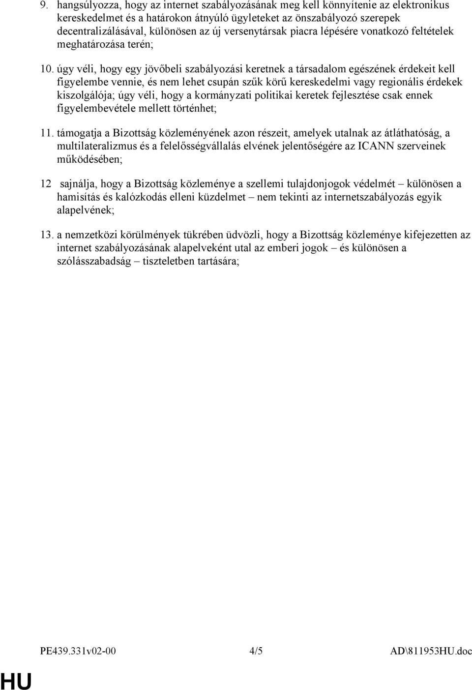 úgy véli, hogy egy jövőbeli szabályozási keretnek a társadalom egészének érdekeit kell figyelembe vennie, és nem lehet csupán szűk körű kereskedelmi vagy regionális érdekek kiszolgálója; úgy véli,