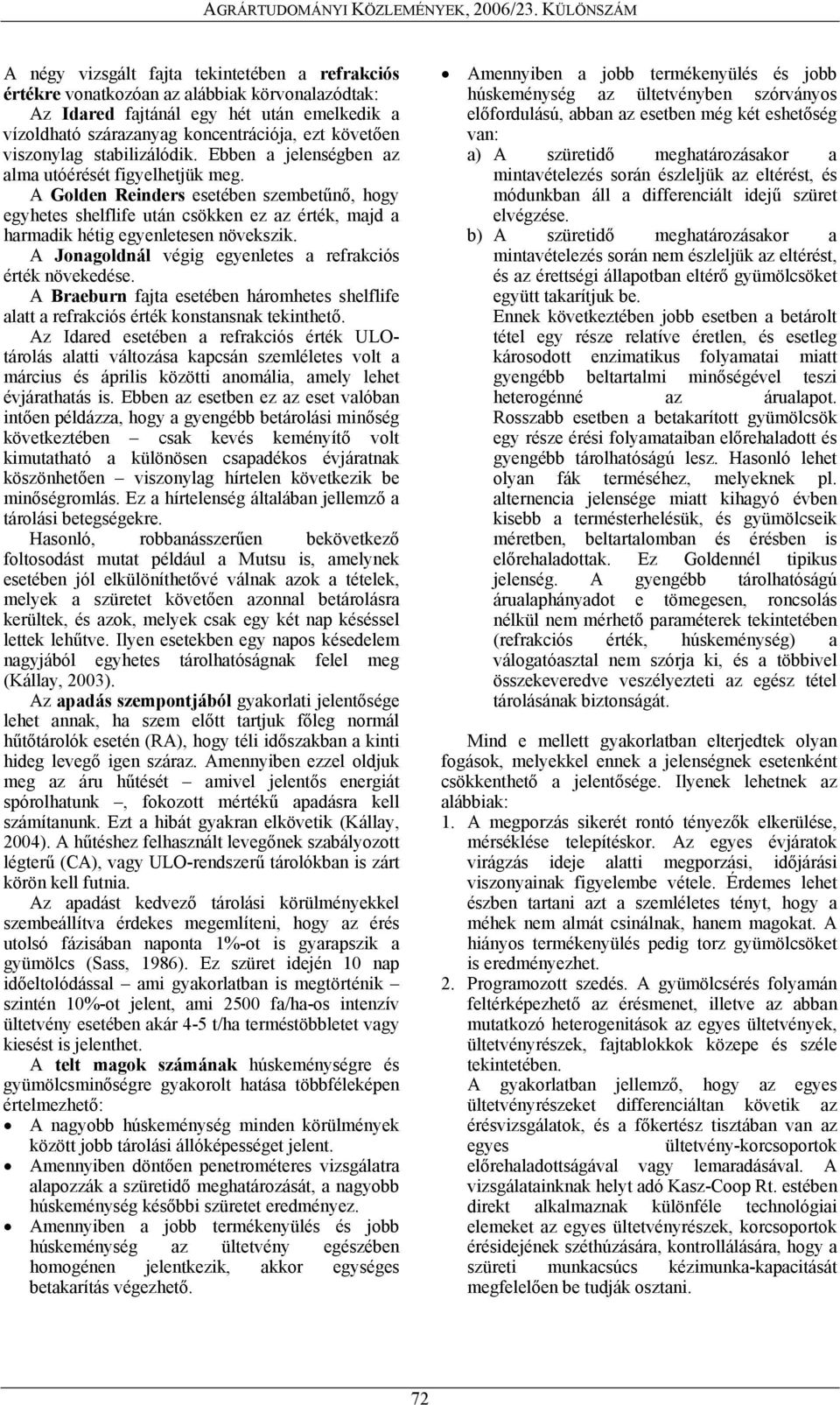 A Golden Reinders esetében szembetűnő, hogy egyhetes shelflife után csökken ez az érték, majd a harmadik hétig egyenletesen növekszik. A Jonagoldnál végig egyenletes a refrakciós érték növekedése.