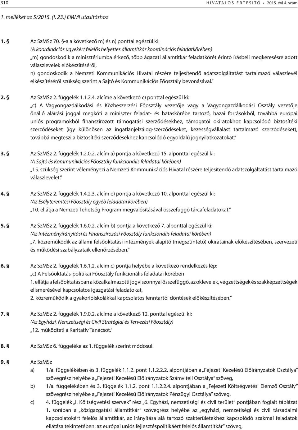 feladatkörét érintő írásbeli megkeresésre adott válaszlevelek előkészítéséről, n) gondoskodik a Nemzeti Kommunikációs Hivatal részére teljesítendő adatszolgáltatást tartalmazó válaszlevél