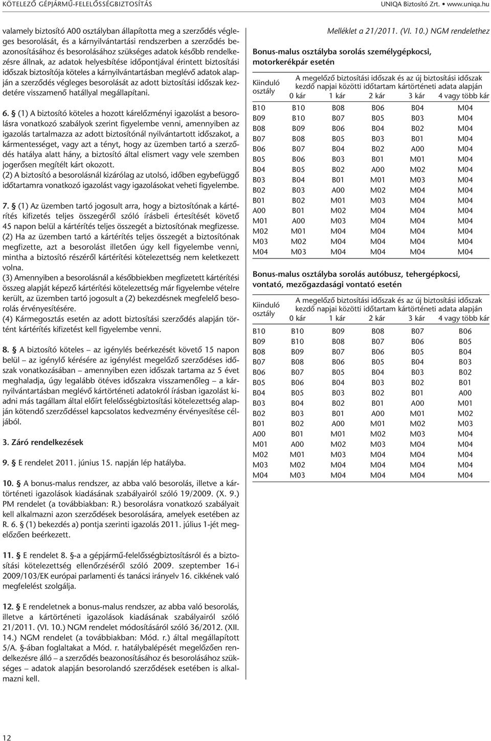 rendelkezésre állnak, az adatok helyesbítése időpontjával érintett biztosítási időszak biztosítója köteles a kárnyilvántartásban meglévő adatok alapján a szerződés végleges besorolását az adott