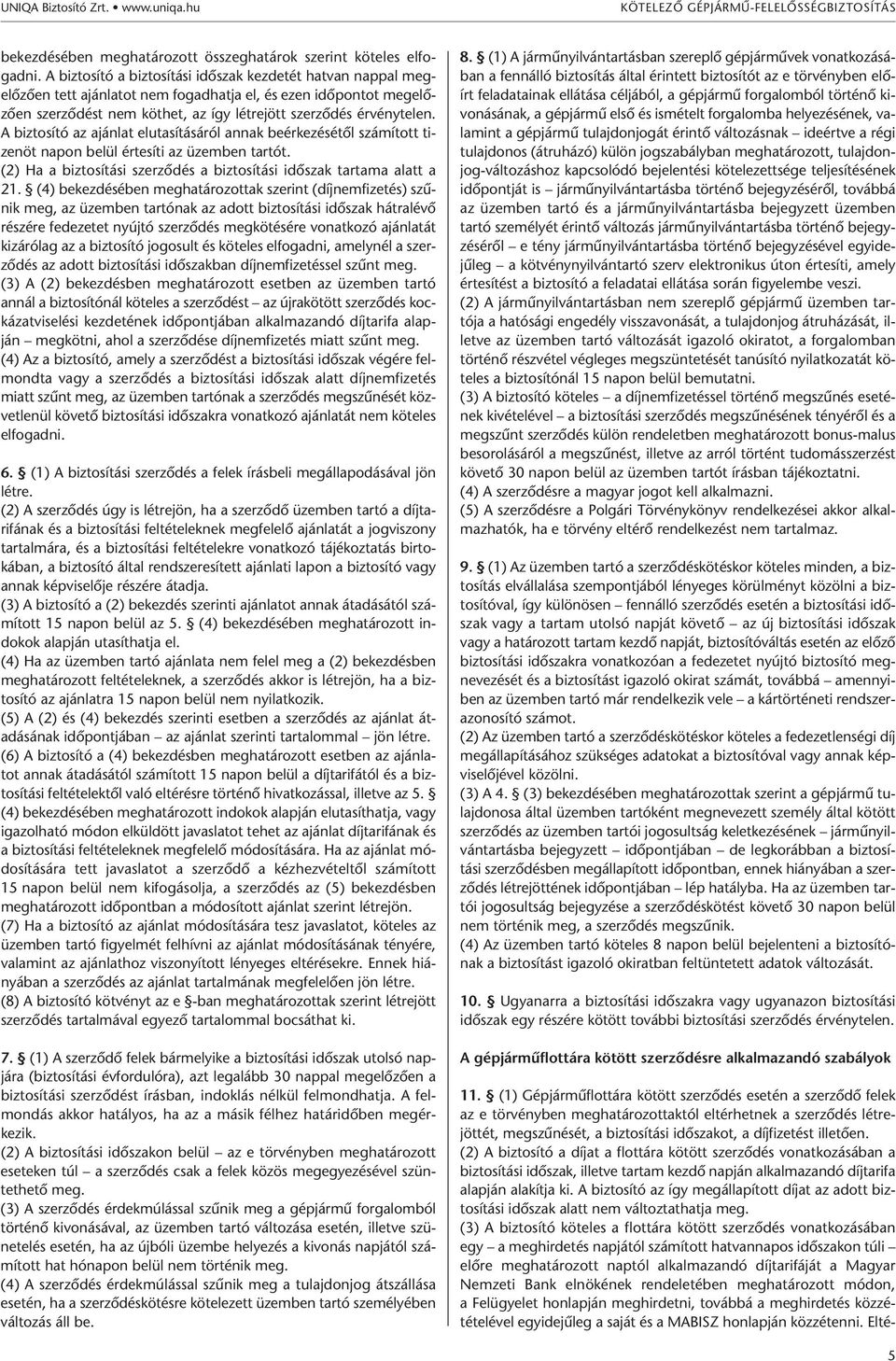 A biztosító az ajánlat elutasításáról annak beérkezésétől számított tizenöt napon belül értesíti az üzemben tartót. (2) Ha a biztosítási szerződés a biztosítási időszak tartama alatt a 21.