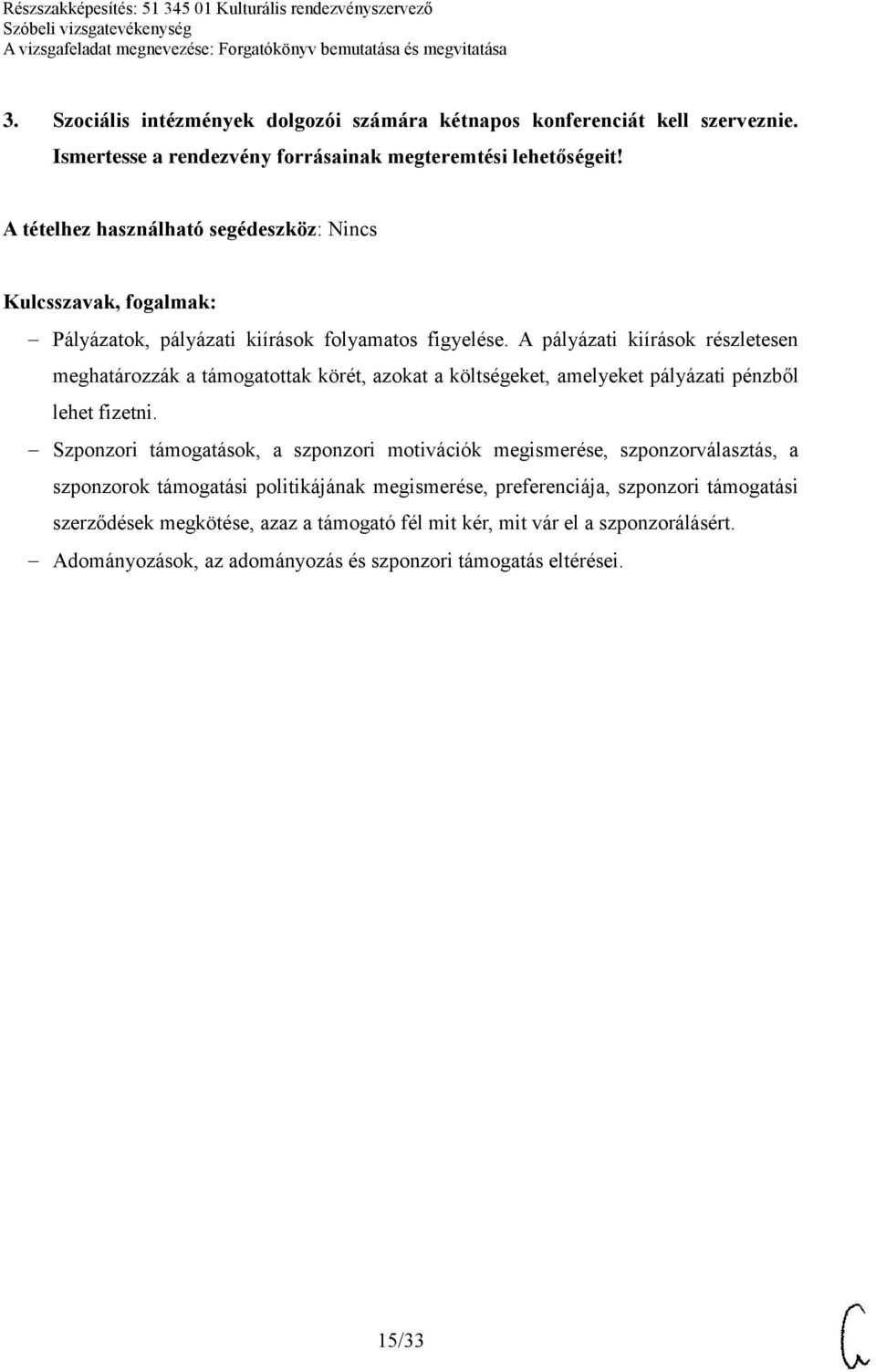 A pályázati kiírások részletesen meghatározzák a támogatottak körét, azokat a költségeket, amelyeket pályázati pénzből lehet fizetni.