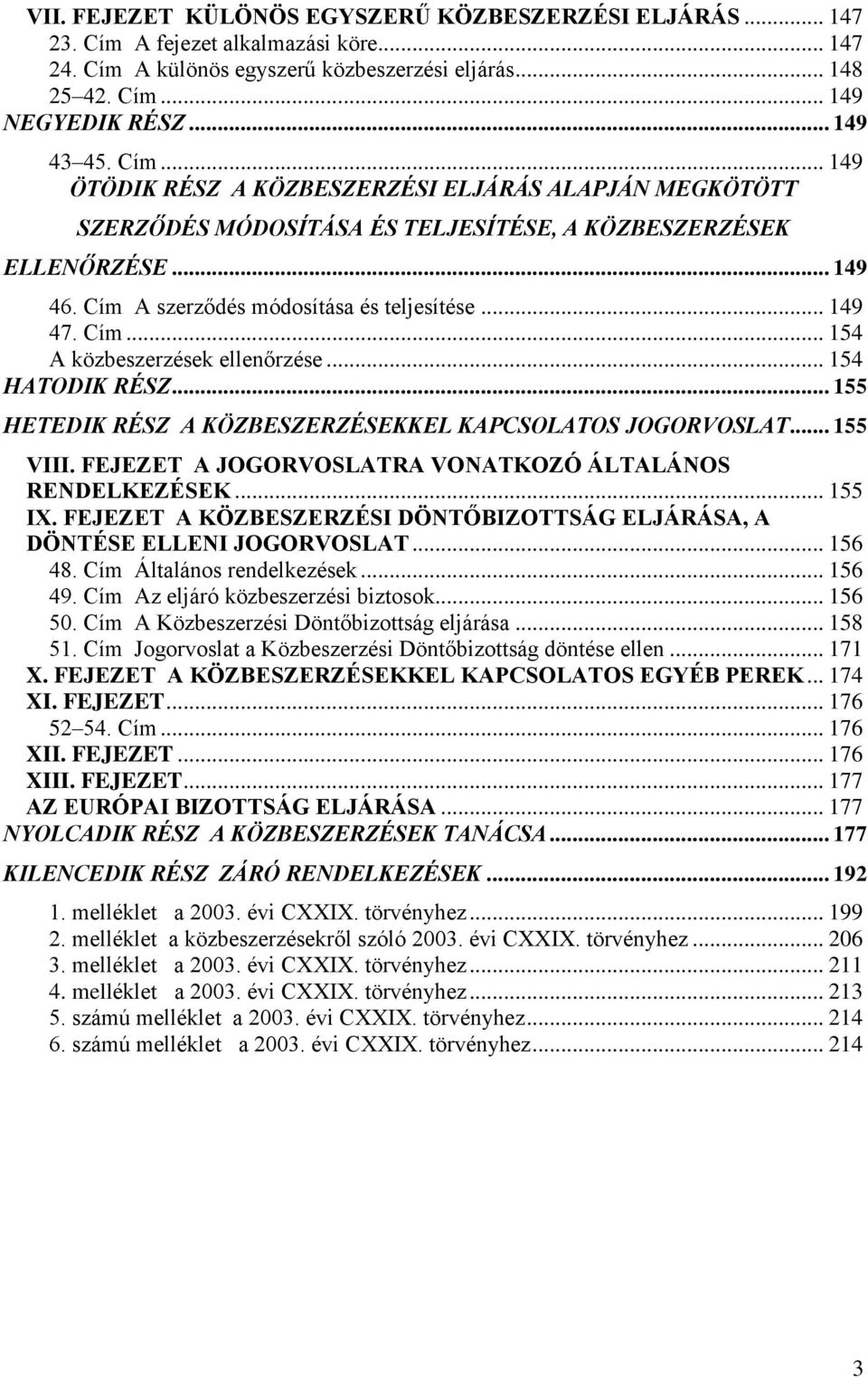 .. 154 HATODIK RÉSZ... 155 HETEDIK RÉSZ A KÖZBESZERZÉSEKKEL KAPCSOLATOS JOGORVOSLAT... 155 VIII. FEJEZET A JOGORVOSLATRA VONATKOZÓ ÁLTALÁNOS RENDELKEZÉSEK... 155 IX.