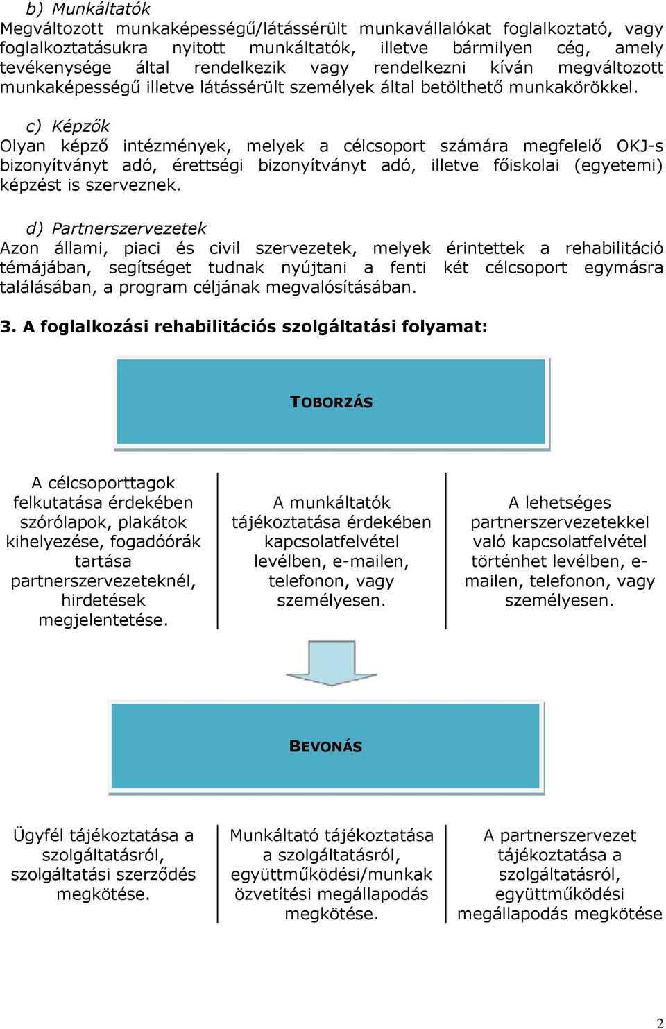 c) Képzők Olyan képző intézmények, melyek a célcsoport számára megfelelő OKJ-s bizonyítványt adó, érettségi bizonyítványt adó, illetve főiskolai (egyetemi) képzést is szerveznek.