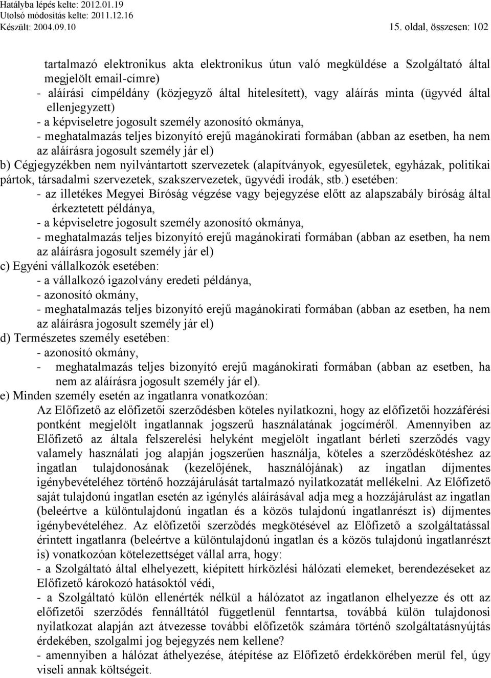 (ügyvéd által ellenjegyzett) - a képviseletre jogosult személy azonosító okmánya, - meghatalmazás teljes bizonyító erejű magánokirati formában (abban az esetben, ha nem az aláírásra jogosult személy