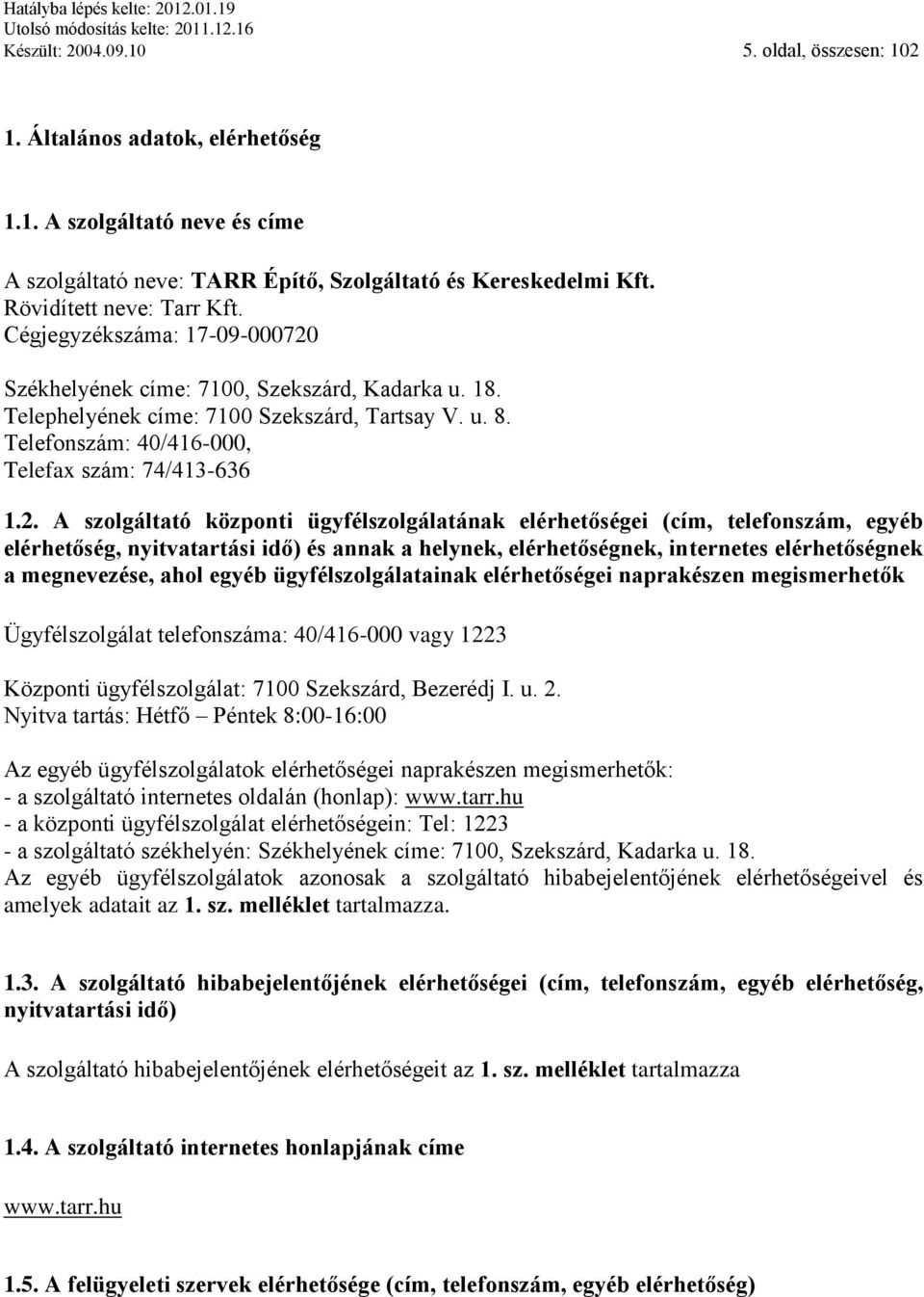 Székhelyének címe: 7100, Szekszárd, Kadarka u. 18. Telephelyének címe: 7100 Szekszárd, Tartsay V. u. 8. Telefonszám: 40/416-000, Telefax szám: 74/413-636 1.2.