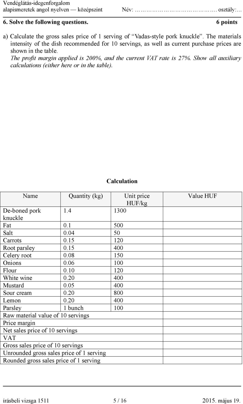 Show all auxiliary calculations (either here or in the table). Calculation Name Quantity (kg) Unit price HUF/kg De-boned pork 1.4 1300 knuckle Fat 0.1 500 Salt 0.04 50 Carrots 0.15 120 Root parsley 0.