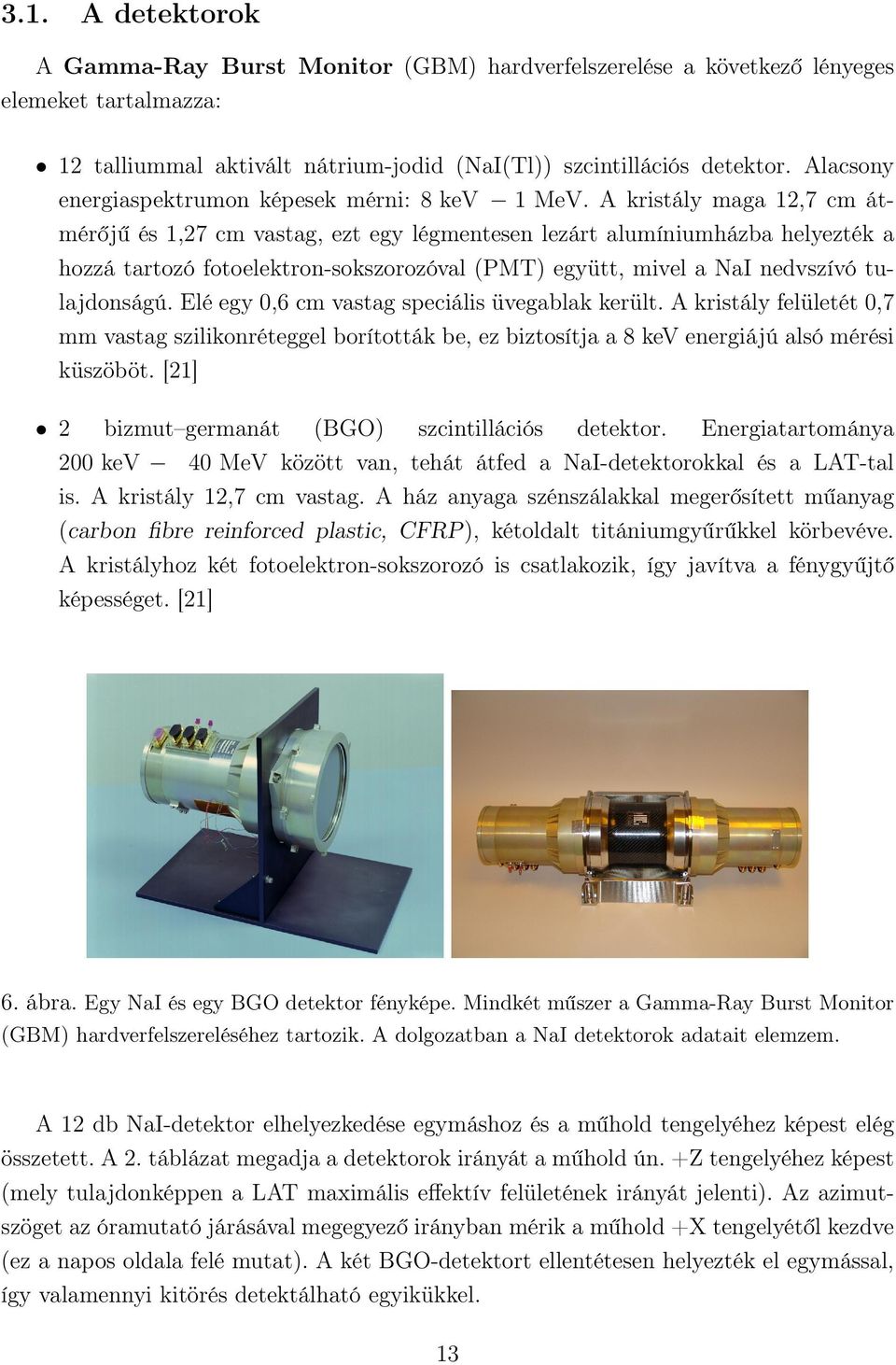 A kristály maga 12,7 cm átmérőjű és 1,27 cm vastag, ezt egy légmentesen lezárt alumíniumházba helyezték a hozzá tartozó fotoelektron-sokszorozóval (PMT) együtt, mivel a NaI nedvszívó tulajdonságú.