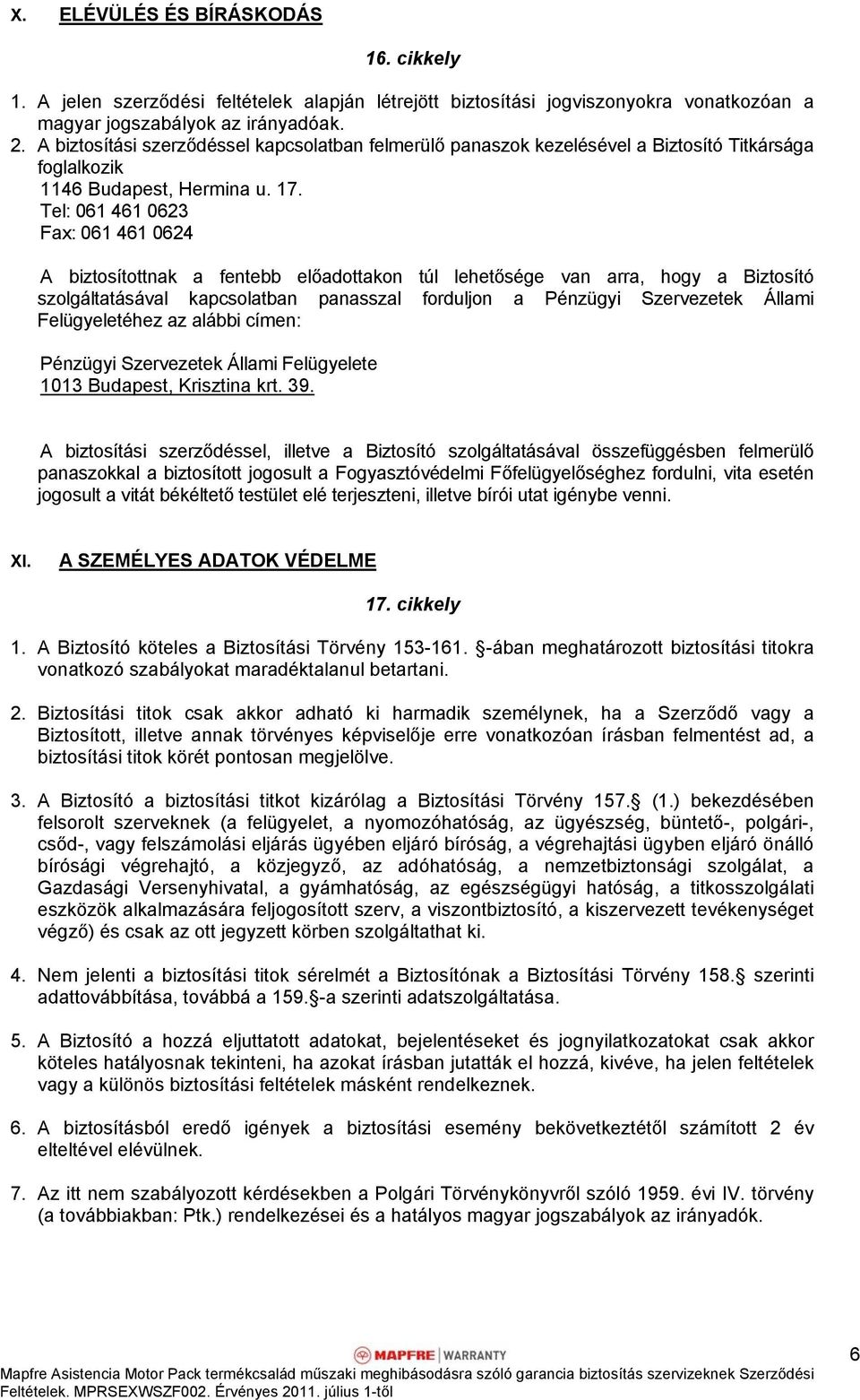 Tel: 061 461 0623 Fax: 061 461 0624 A biztosítottnak a fentebb előadottakon túl lehetősége van arra, hogy a Biztosító szolgáltatásával kapcsolatban panasszal forduljon a Pénzügyi Szervezetek Állami