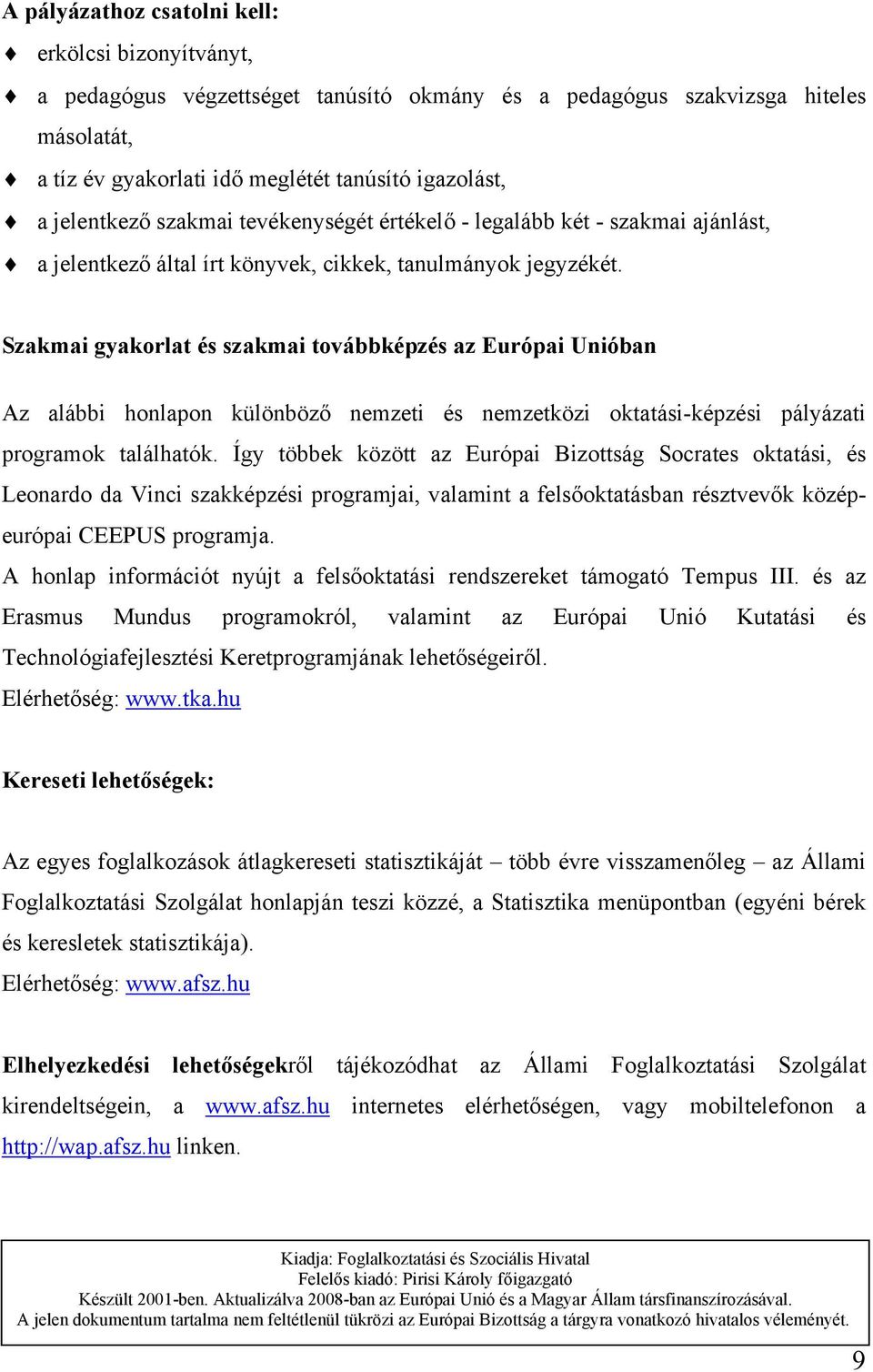 Szakmai gyakorlat és szakmai továbbképzés az Európai Unióban Az alábbi honlapon különböző nemzeti és nemzetközi oktatási-képzési pályázati programok találhatók.