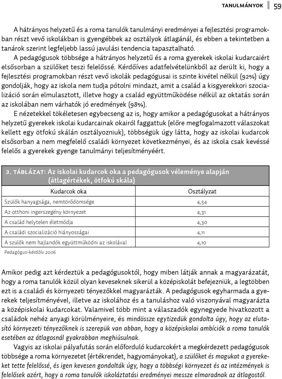 Kérdőíves adatfelvételünkből az derült ki, hogy a fejlesztési programokban részt vevő iskolák pedagógusai is szinte kivétel nélkül (92%) úgy gondolják, hogy az iskola nem tudja pótolni mindazt, amit