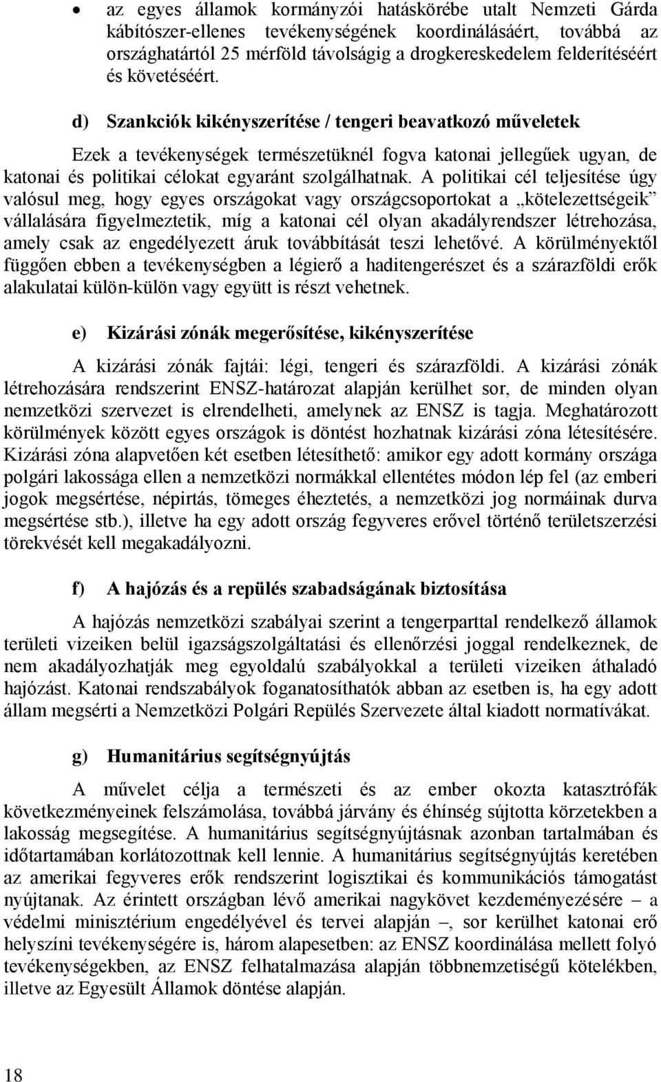 A politikai cél teljesítése úgy valósul meg, hogy egyes országokat vagy országcsoportokat a kötelezettségeik vállalására figyelmeztetik, míg a katonai cél olyan akadályrendszer létrehozása, amely