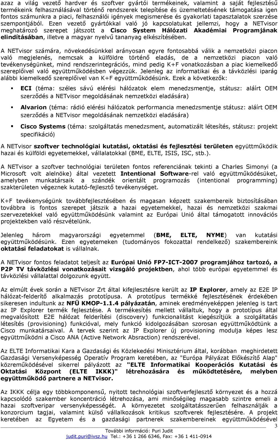 Ezen vezetı gyártókkal való jó kapcsolatukat jellemzi, hogy a NETvisor meghatározó szerepet játszott a Cisco System Hálózati Akadémiai Programjának elindításában, illetve a magyar nyelvő tananyag