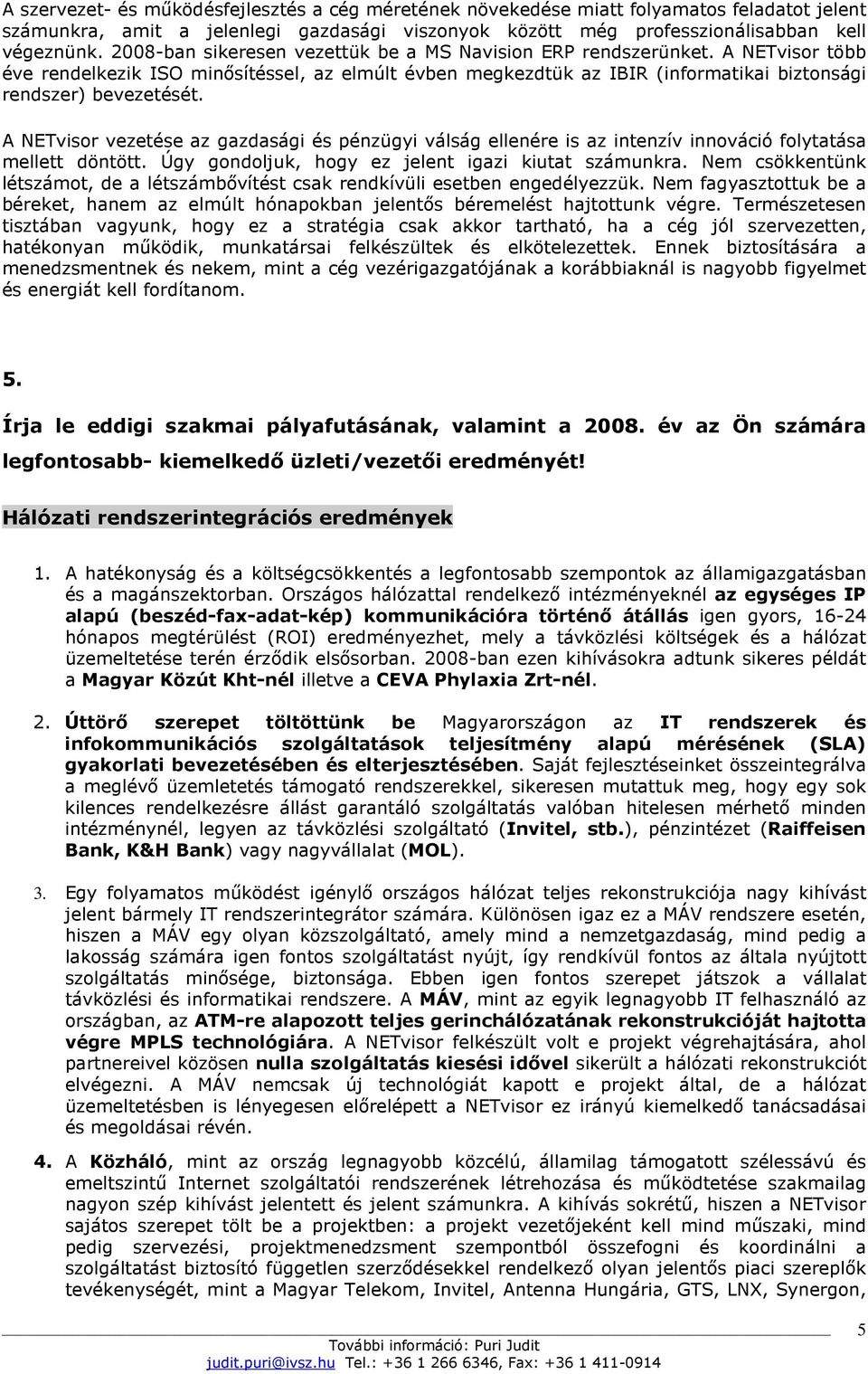 A NETvisor vezetése az gazdasági és pénzügyi válság ellenére is az intenzív innováció folytatása mellett döntött. Úgy gondoljuk, hogy ez jelent igazi kiutat számunkra.