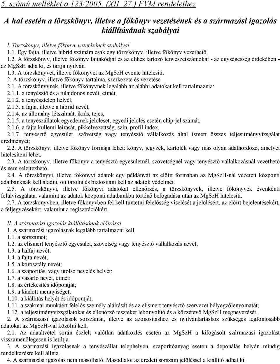 A törzskönyv, illetve főkönyv fajtakódját és az ehhez tartozó tenyészetszámokat - az egységesség érdekében - az MgSzH adja ki, és tartja nyilván. 1.3.