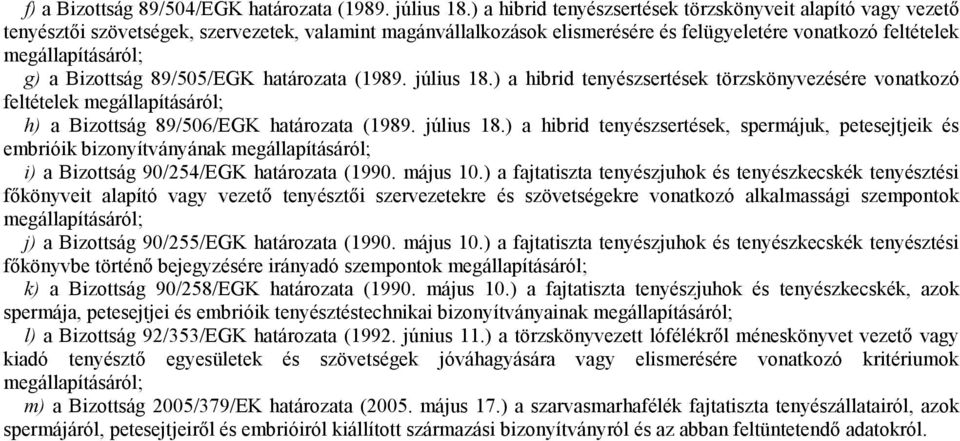 Bizottság 89/505/EGK határozata (1989. július 18.) a hibrid tenyészsertések törzskönyvezésére vonatkozó feltételek megállapításáról; h) a Bizottság 89/506/EGK határozata (1989. július 18.) a hibrid tenyészsertések, spermájuk, petesejtjeik és embrióik bizonyítványának megállapításáról; i) a Bizottság 90/254/EGK határozata (1990.