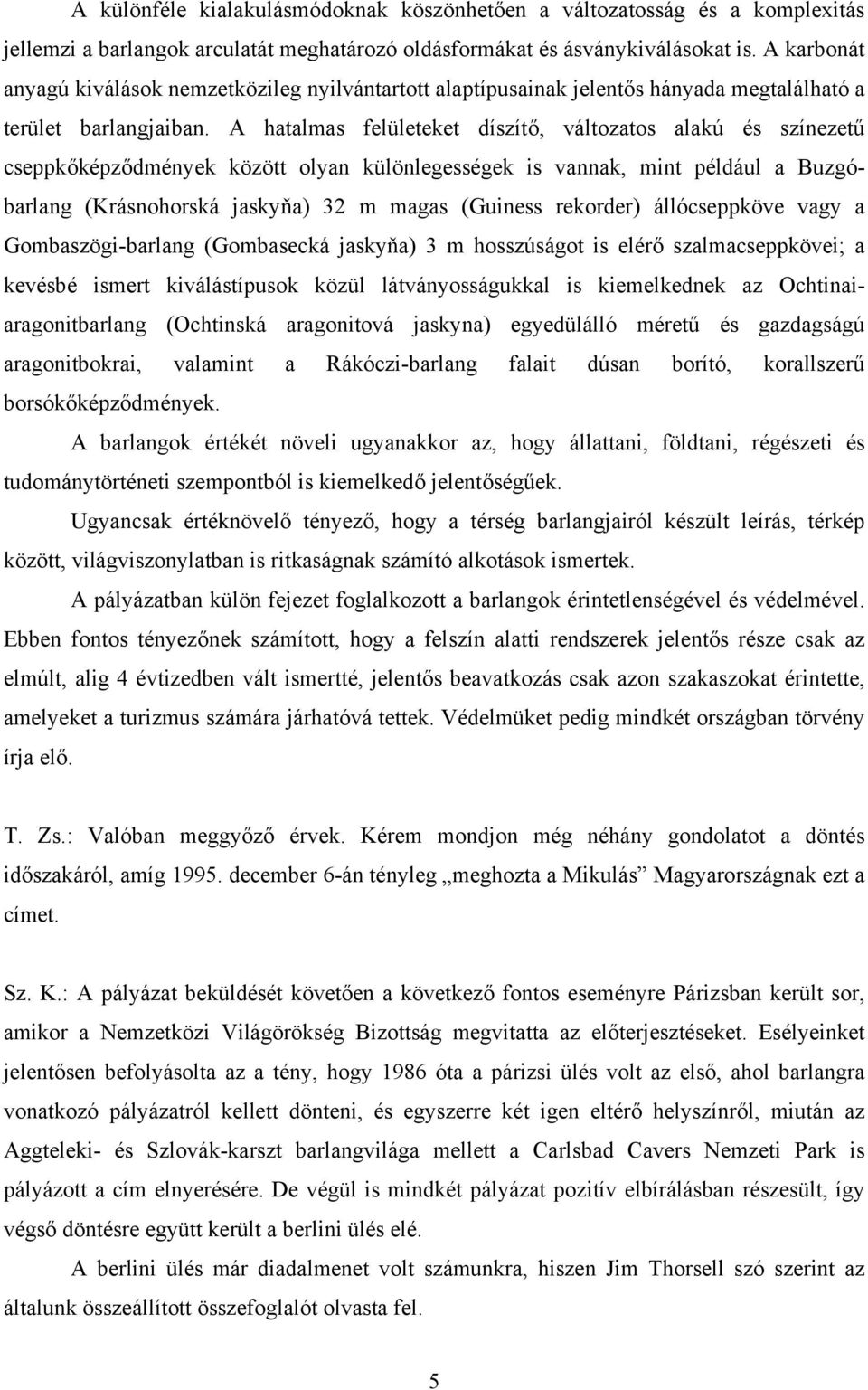 A hatalmas felületeket díszítő, változatos alakú és színezetű cseppkőképződmények között olyan különlegességek is vannak, mint például a Buzgóbarlang (Krásnohorská jaskyňa) 32 m magas (Guiness