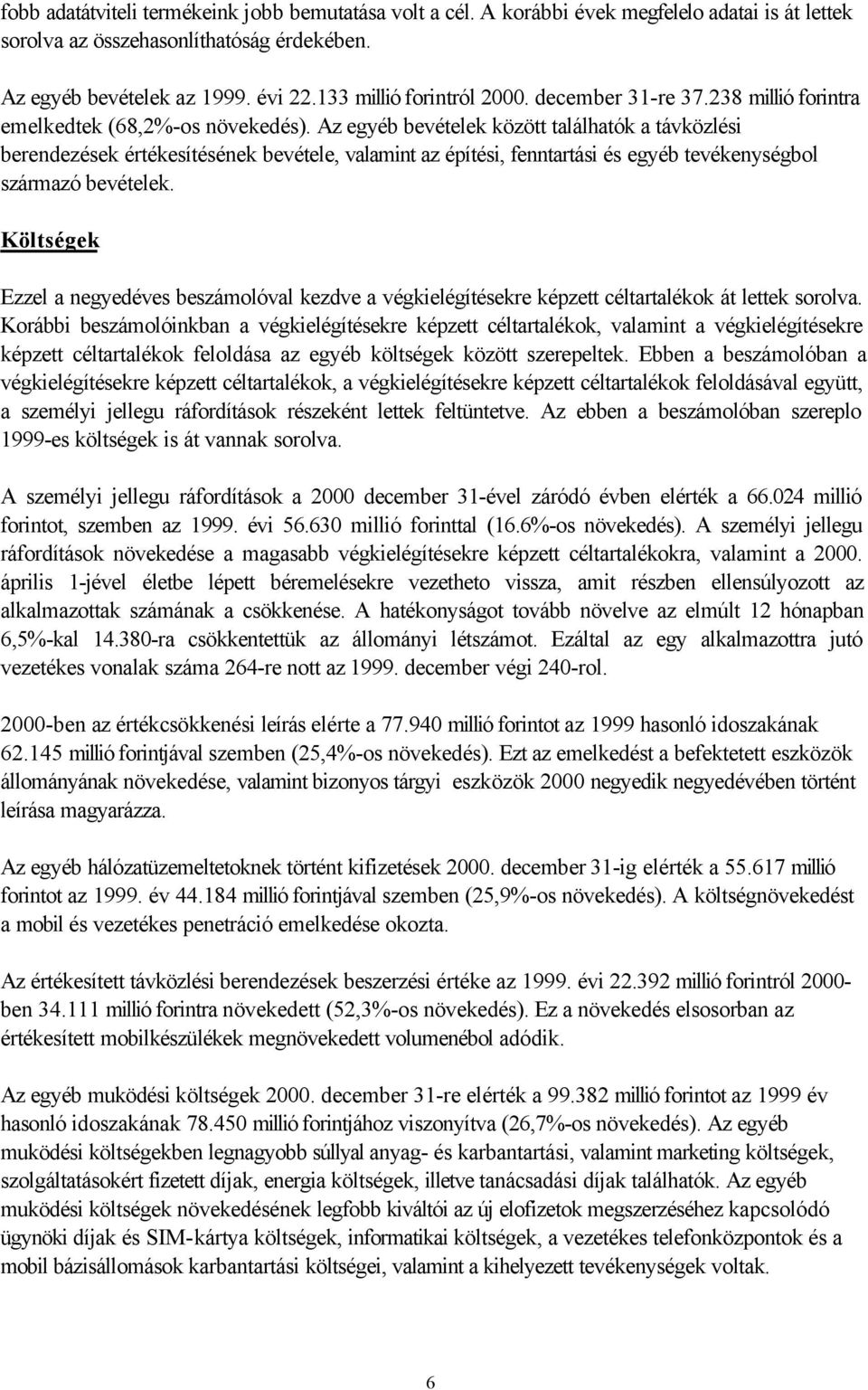 Az egyéb bevételek között találhatók a távközlési berendezések értékesítésének bevétele, valamint az építési, fenntartási és egyéb tevékenységbol származó bevételek.