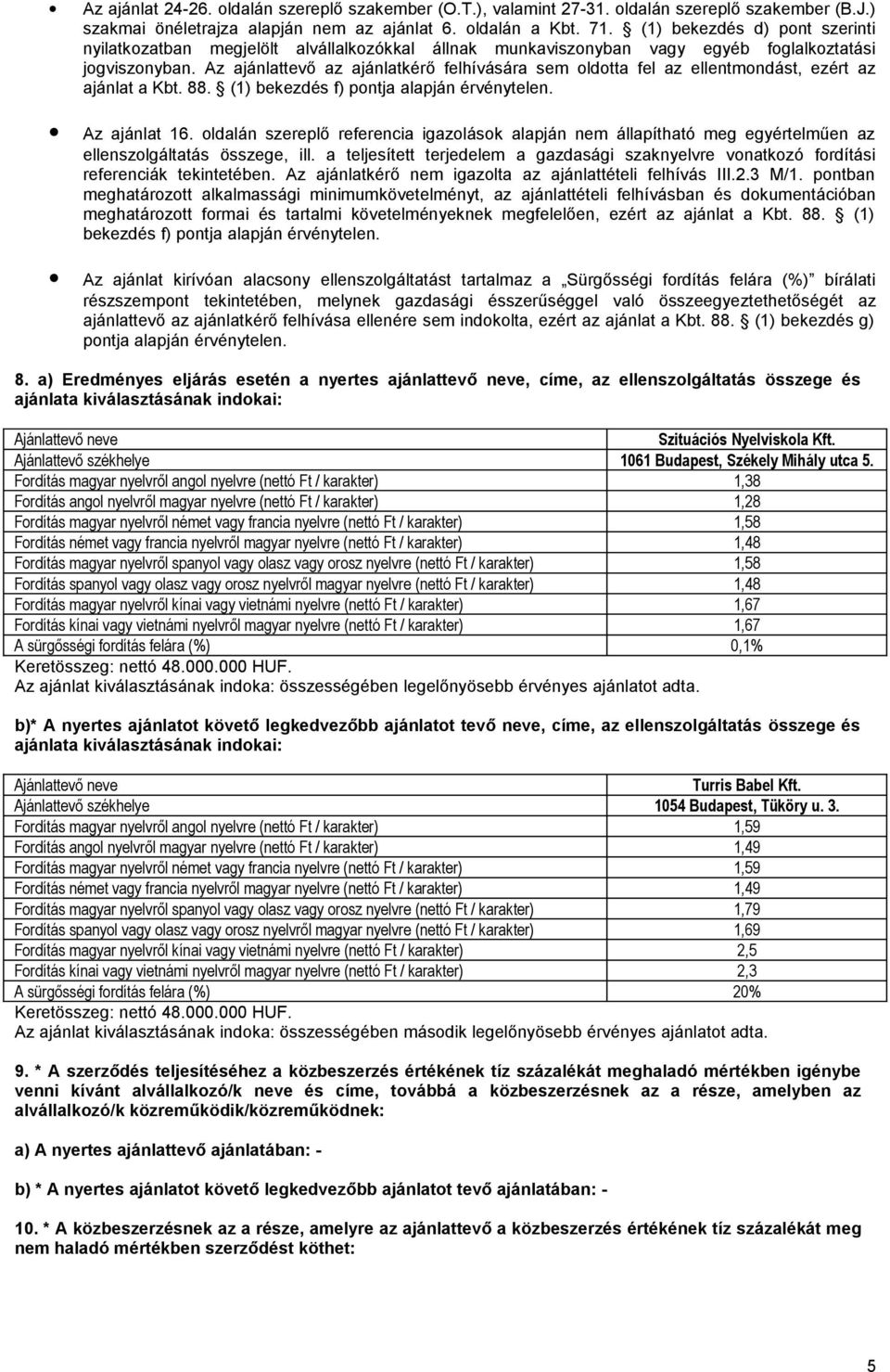 Az ajánlattevő az ajánlatkérő felhívására sem oldotta fel az ellentmondást, ezért az ajánlat a Kbt. 88. (1) bekezdés f) pontja alapján érvénytelen. Az ajánlat 16.