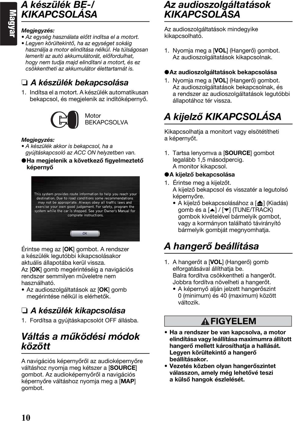 A készülék automatikusan bekapcsol, és megjelenik az indítóképernyő. Az audioszolgáltatások KIKAPCSOLÁSA Az audioszolgáltatások mindegyike kikapcsolható. 1. Nyomja meg a [VOL] (Hangerő) gombot.