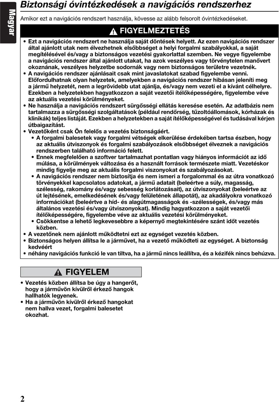 Az ezen navigációs rendszer által ajánlott utak nem élvezhetnek elsőbbséget a helyi forgalmi szabályokkal, a saját megítélésével és/vagy a biztonságos vezetési gyakorlattal szemben.