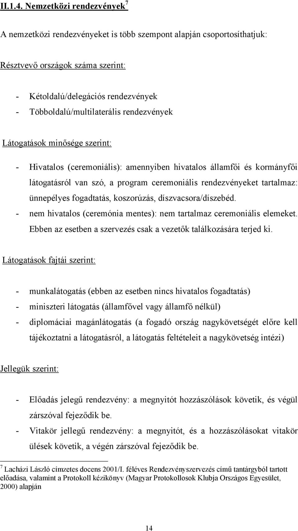 rendezvények Látogatások minősége szerint: - Hivatalos (ceremoniális): amennyiben hivatalos államfői és kormányfői látogatásról van szó, a program ceremoniális rendezvényeket tartalmaz: ünnepélyes