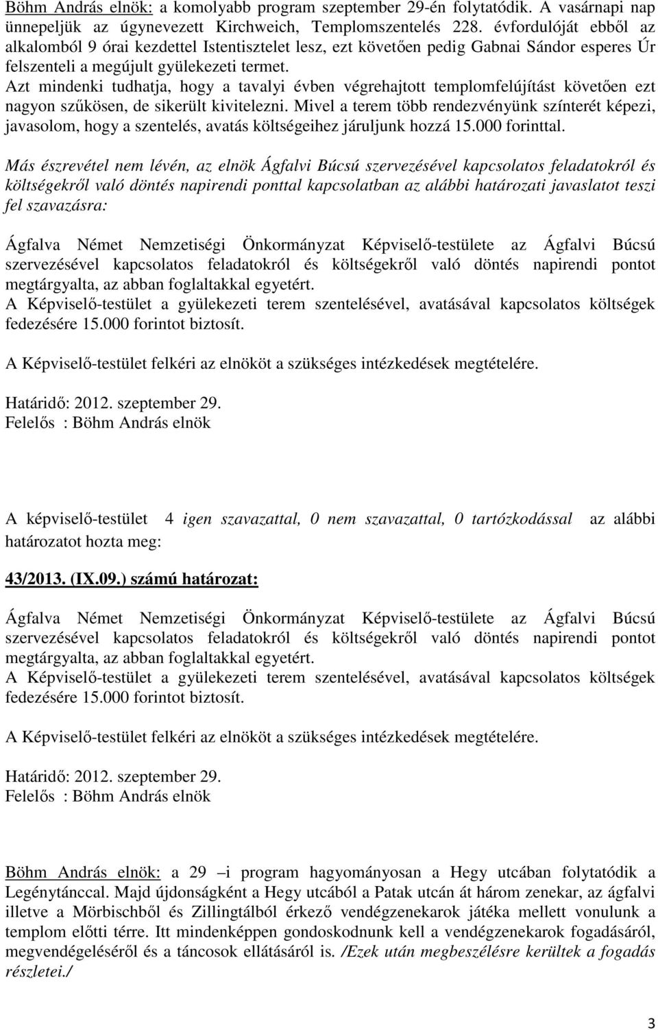 Azt mindenki tudhatja, hogy a tavalyi évben végrehajtott templomfelújítást követően ezt nagyon szűkösen, de sikerült kivitelezni.