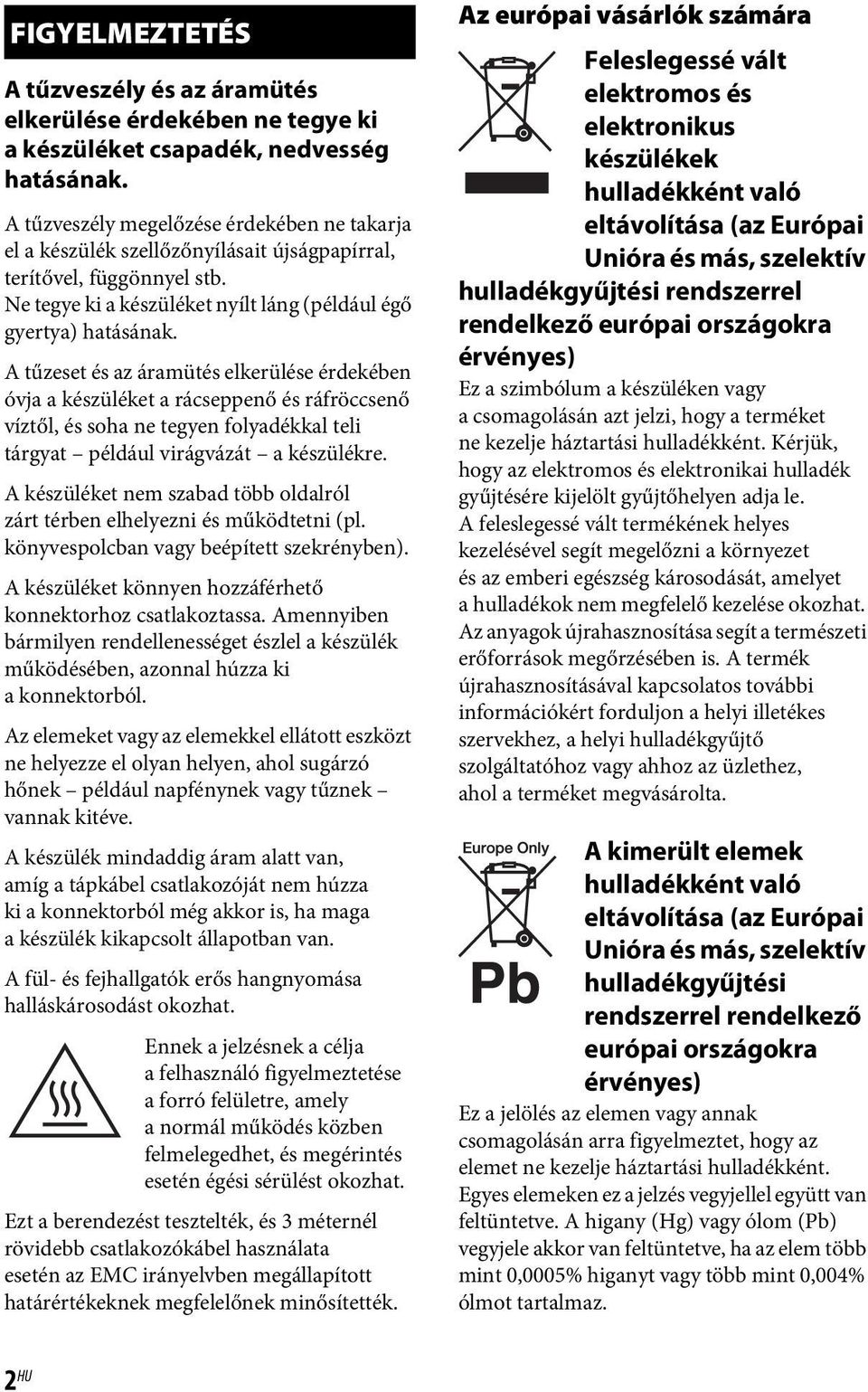 A tűzeset és az áramütés elkerülése érdekében óvja a készüléket a rácseppenő és ráfröccsenő víztől, és soha ne tegyen folyadékkal teli tárgyat például virágvázát a készülékre.